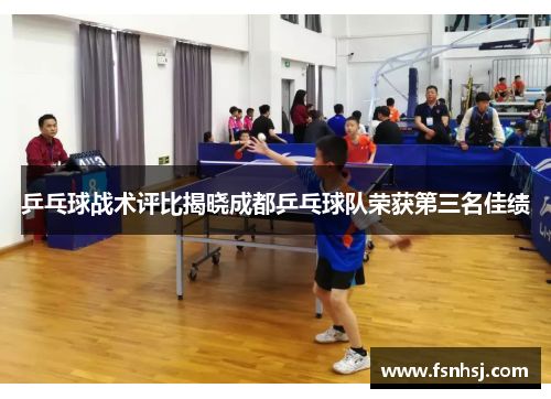乒乓球战术评比揭晓成都乒乓球队荣获第三名佳绩