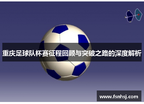 重庆足球队杯赛征程回顾与突破之路的深度解析