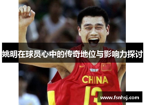 姚明在球员心中的传奇地位与影响力探讨