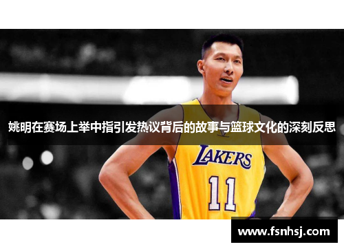 姚明在赛场上举中指引发热议背后的故事与篮球文化的深刻反思