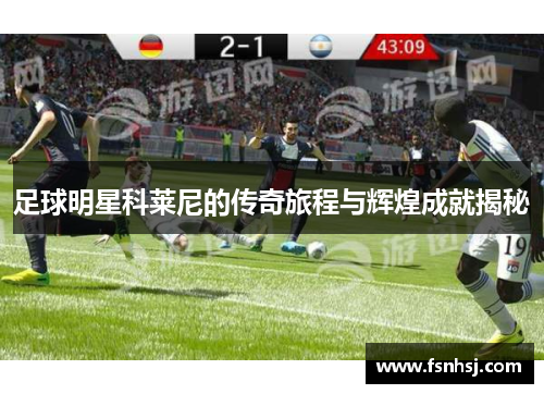足球明星科莱尼的传奇旅程与辉煌成就揭秘