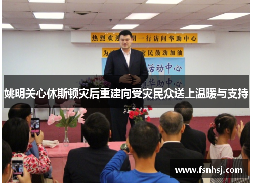 姚明关心休斯顿灾后重建向受灾民众送上温暖与支持