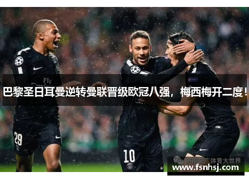 巴黎圣日耳曼逆转曼联晋级欧冠八强，梅西梅开二度！