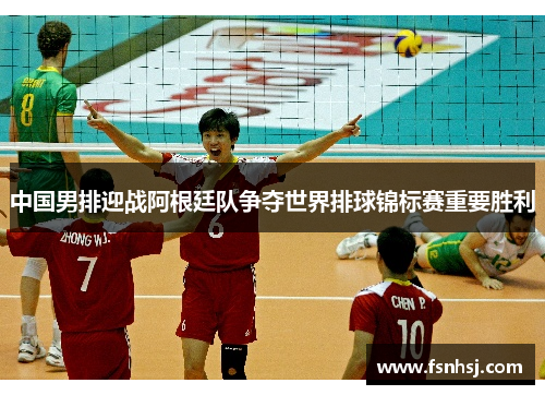 中国男排迎战阿根廷队争夺世界排球锦标赛重要胜利