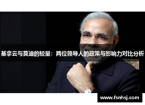 基拿云与莫迪的较量：两位领导人的政策与影响力对比分析