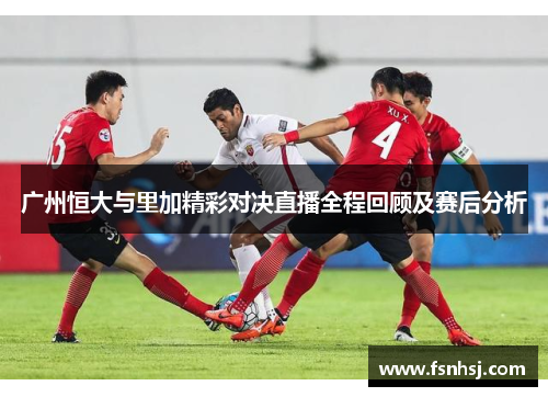 广州恒大与里加精彩对决直播全程回顾及赛后分析