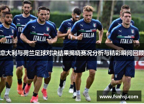 意大利与荷兰足球对决结果揭晓赛况分析与精彩瞬间回顾